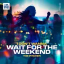 I Don't Wanna Wait For The Weekend by The Pitcher - Hardstyle cover art